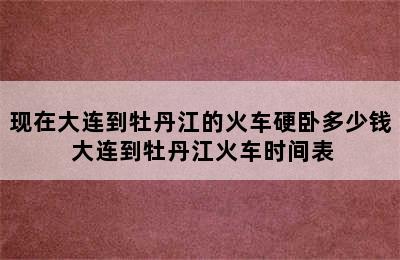 现在大连到牡丹江的火车硬卧多少钱 大连到牡丹江火车时间表